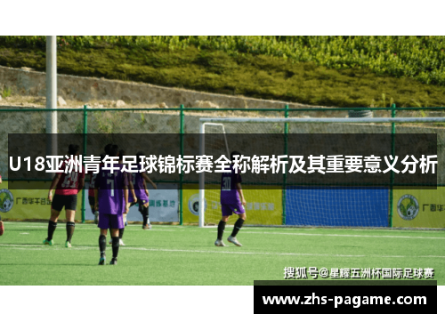 U18亚洲青年足球锦标赛全称解析及其重要意义分析 U18亚洲青年足球锦标赛全称解析及其重要意义分析