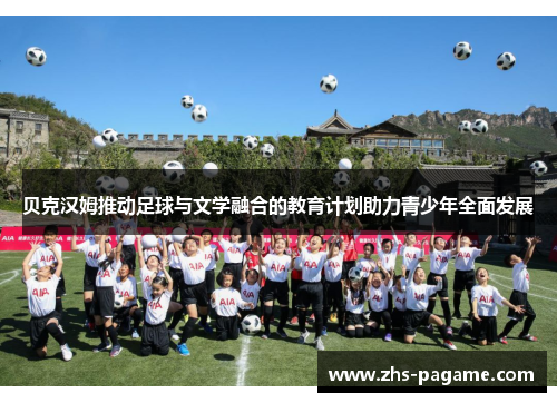 贝克汉姆推动足球与文学融合的教育计划助力青少年全面发展 贝克汉姆推动足球与文学融合的教育计划助力青少年全面发展