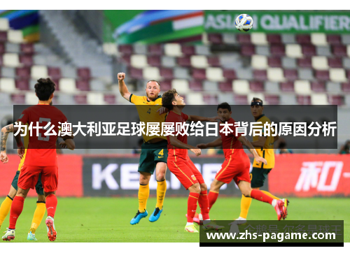 为什么澳大利亚足球屡屡败给日本背后的原因分析 为什么澳大利亚足球屡屡败给日本背后的原因分析