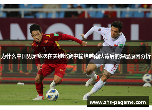 为什么中国男足多次在关键比赛中输给越南队背后的深层原因分析 为什么中国男足多次在关键比赛中输给越南队背后的深层原因分析