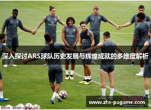 深入探讨ARS球队历史发展与辉煌成就的多维度解析 深入探讨ARS球队历史发展与辉煌成就的多维度解析