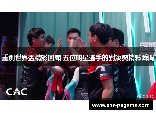 重劍世界盃精彩回顧 五位明星選手的對決與精彩瞬間