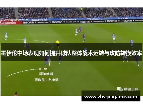 霍伊伦中场表现如何提升球队整体战术运转与攻防转换效率 霍伊伦中场表现如何提升球队整体战术运转与攻防转换效率