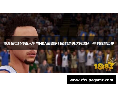 重温帕克的传奇人生与NBA巅峰岁月如何走进这位球场巨星的辉煌历史