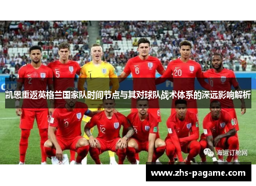 凯恩重返英格兰国家队时间节点与其对球队战术体系的深远影响解析