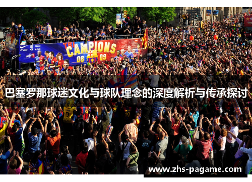 巴塞罗那球迷文化与球队理念的深度解析与传承探讨