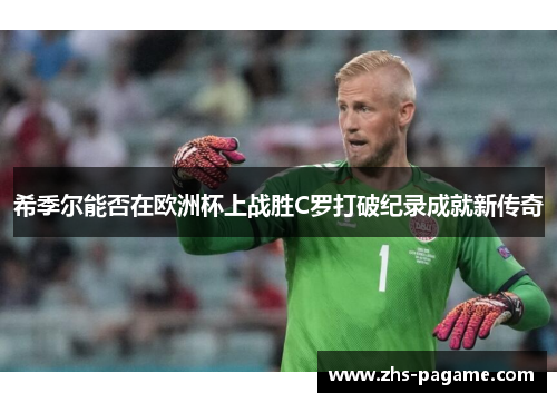希季尔能否在欧洲杯上战胜C罗打破纪录成就新传奇