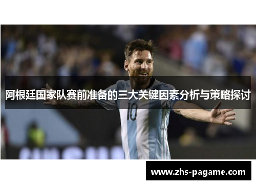 阿根廷国家队赛前准备的三大关键因素分析与策略探讨 阿根廷国家队赛前准备的三大关键因素分析与策略探讨