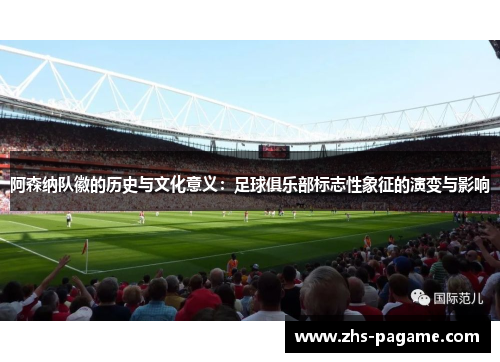 阿森纳队徽的历史与文化意义：足球俱乐部标志性象征的演变与影响