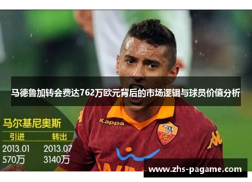 马德鲁加转会费达762万欧元背后的市场逻辑与球员价值分析