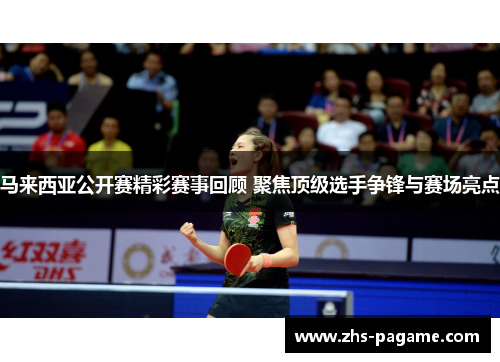 马来西亚公开赛精彩赛事回顾 聚焦顶级选手争锋与赛场亮点