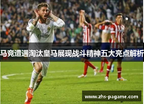 马竞遭遇淘汰皇马展现战斗精神五大亮点解析 马竞遭遇淘汰皇马展现战斗精神五大亮点解析