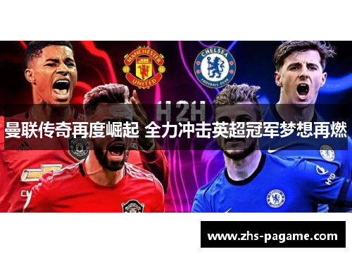 曼联传奇再度崛起 全力冲击英超冠军梦想再燃 曼联传奇再度崛起 全力冲击英超冠军梦想再燃