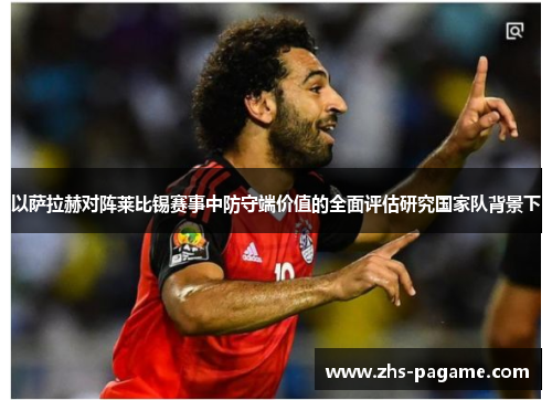 以萨拉赫对阵莱比锡赛事中防守端价值的全面评估研究国家队背景下