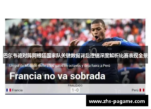 巴尔韦德对阵阿根廷国家队关键数据背后逻辑深度解析比赛表现全景 巴尔韦德对阵阿根廷国家队关键数据背后逻辑深度解析比赛表现全景