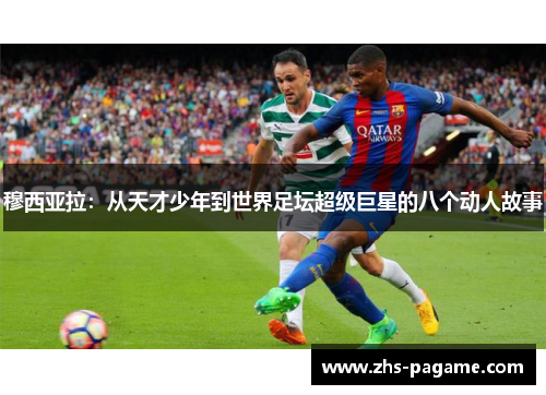 穆西亚拉:从天才少年到世界足坛超级巨星的八个动人故事 穆西亚拉:从天才少年到世界足坛超级巨星的八个动人故事