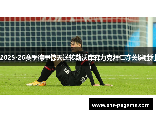 2025-26赛季德甲惊天逆转勒沃库森力克拜仁夺关键胜利 2025-26赛季德甲惊天逆转勒沃库森力克拜仁夺关键胜利