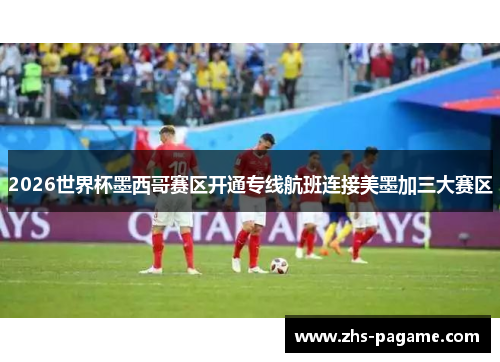 2026世界杯墨西哥赛区开通专线航班连接美墨加三大赛区 2026世界杯墨西哥赛区开通专线航班连接美墨加三大赛区