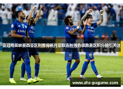 亚冠精英联赛西亚区利雅得新月豪取连胜强势领跑赛区积分榜引关注 亚冠精英联赛西亚区利雅得新月豪取连胜强势领跑赛区积分榜引关注