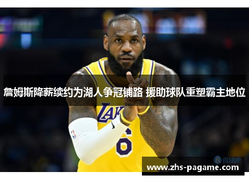 詹姆斯降薪续约为湖人争冠铺路 援助球队重塑霸主地位