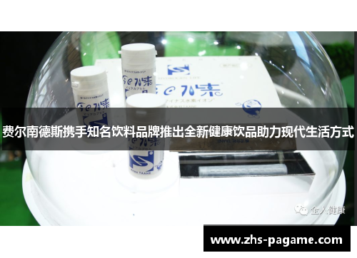 费尔南德斯携手知名饮料品牌推出全新健康饮品助力现代生活方式