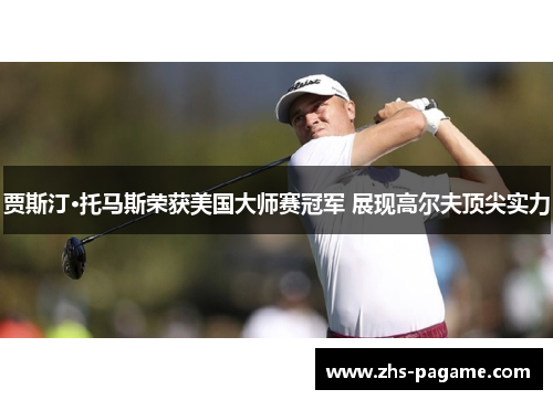 贾斯汀·托马斯荣获美国大师赛冠军 展现高尔夫顶尖实力