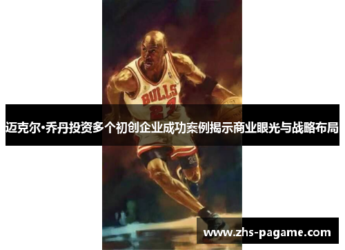 迈克尔·乔丹投资多个初创企业成功案例揭示商业眼光与战略布局