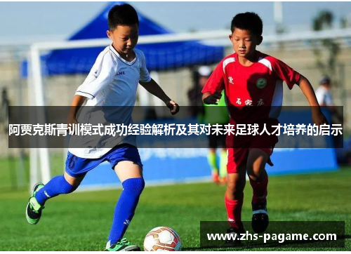 阿贾克斯青训模式成功经验解析及其对未来足球人才培养的启示
