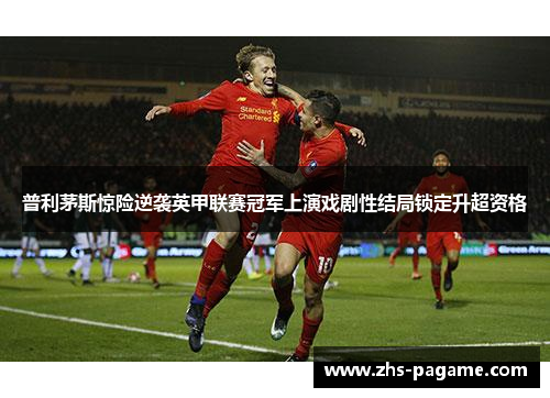 普利茅斯惊险逆袭英甲联赛冠军上演戏剧性结局锁定升超资格 普利茅斯惊险逆袭英甲联赛冠军上演戏剧性结局锁定升超资格