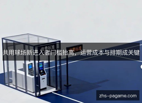 共用球场新进入者门槛抬高，运营成本与排期成关键